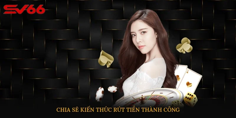 Chia sẻ kiến thức rút tiền thành công