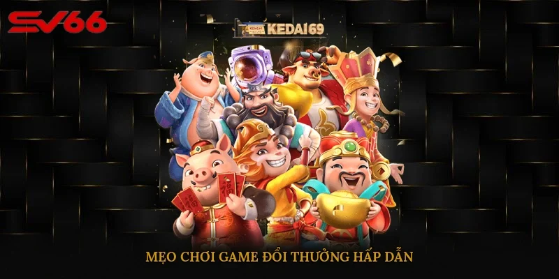 Mẹo chơi game đổi thưởng hấp dẫn 